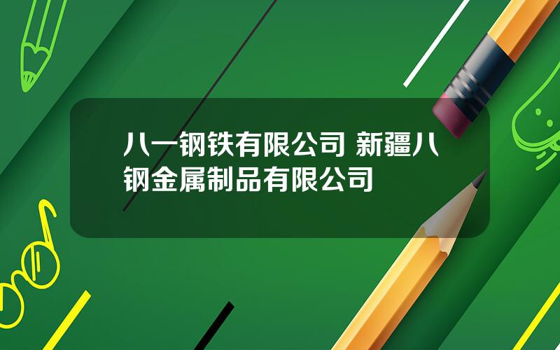 八一钢铁有限公司 新疆八钢金属制品有限公司